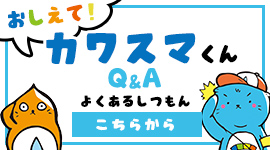 おしえて！カワスマくん Q&A よくあるしつもん