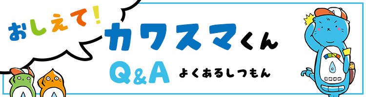 おしえて！カワスマくん Q&A よくあるしつもん